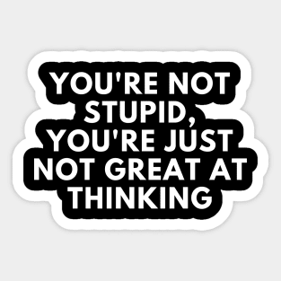 You're Not Stupid, You're Just Not Great At Thinking. Funny Sarcastic Saying Sticker